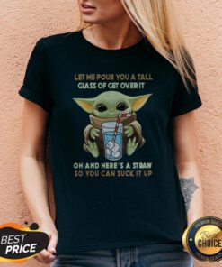 Baby Yoda Let Me Pour You A Tall Glass Of Get Over It Oh And Here’s A Straw So You Can Suck It Up V-neck
