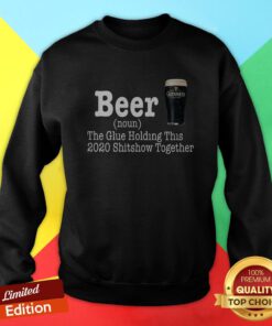Beer The Glue Holding This 2020 Shitshow Together Sweatshirt