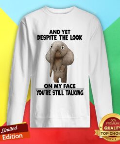 Elephant And Yet Despite The Look On My Face You’re Still Talking Sweatshirt