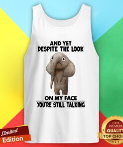 Elephant And Yet Despite The Look On My Face You’re Still Talking Tank Top