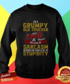 I’m A Grumpy Old Trucker My Level Of Sarcasm Depends On Your Level Of Stupidity Sweatshirt