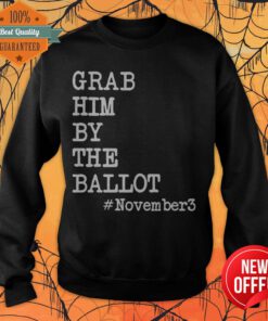 Nice Grab Him By The Ballot November 3 Sweatshirt