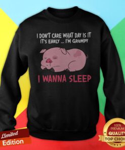 Pig I Don’t Care What Day Is It It’s Early I’m Grumpy I Wanna Sleep Sweatshirt