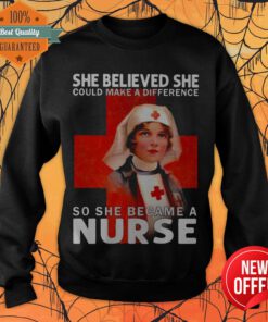 She Believed She Could Make A Difference So She Became A Nurse Sweatshirt