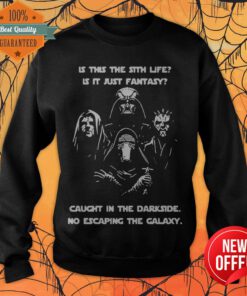 Is This The Sith Life Is It Just Fantasy Caught In The Dark Side No Escaping The Galaxy Sweatshirt