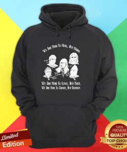 We Are Here To Heal Not Harm We Are Here To Love Hot Hate We Are Here To Create Not Destroy Hoodie