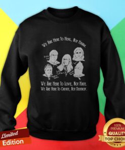 We Are Here To Heal Not Harm We Are Here To Love Hot Hate We Are Here To Create Not Destroy Sweatshirt