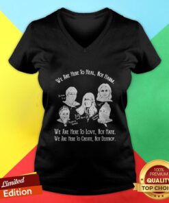 We Are Here To Heal Not Harm We Are Here To Love Hot Hate We Are Here To Create Not Destroy V-neck