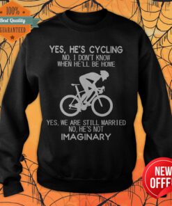 Yes He’s Cycling I Don’t Know When He'll Be Home He’s Not An Imaginary Sweatshirt