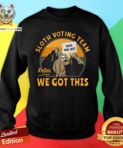 Cute Sloth Voting Team Relax We’ve Got This Sweatshirt - Design By Teeshirtbear.com