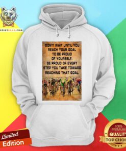 Don’t Wait Until You Reach Your Goal To Be Proud Of Yourself Hoodie