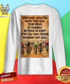 Don’t Wait Until You Reach Your Goal To Be Proud Of Yourself Sweatshirt