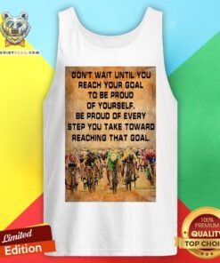 Don’t Wait Until You Reach Your Goal To Be Proud Of Yourself Tank Top