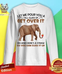 Elephants Let Me Pour You A Tall Glass Of Get Over It Oh And Here’s A Straw Sweatshirt