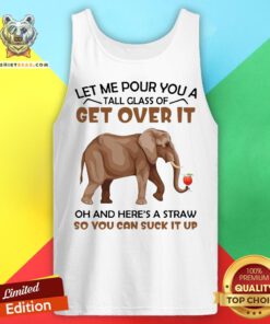 Elephants Let Me Pour You A Tall Glass Of Get Over It Oh And Here’s A Straw Tank Top