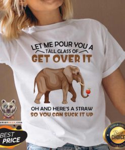 Elephants Let Me Pour You A Tall Glass Of Get Over It Oh And Here’s A Straw V-neck