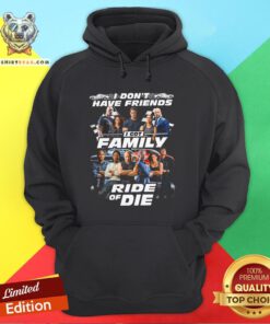 Fast And Furious I Don't Have Friends I Got Family Ride Of Die Hoodie - Design By Teeshirtbear.com
