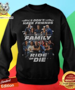 Fast And Furious I Don't Have Friends I Got Family Ride Of Die Sweatshirt - Design By Teeshirtbear.com