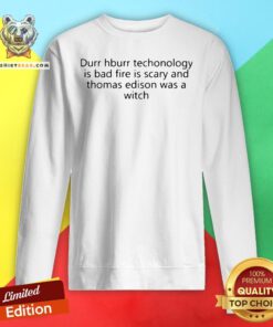 Funny Durr Durr Technology Is Bad Fire Is Scary And Thomas Edison Was A Witch Sweatshirt - Design By Teeshirtbear.com