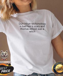 Funny Durr Durr Technology Is Bad Fire Is Scary And Thomas Edison Was A Witch V-neck - Design By Teeshirtbear.com