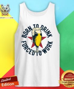 Good Born To Drink Forced To Work Tank Top - Design By Teeshirtbear.com