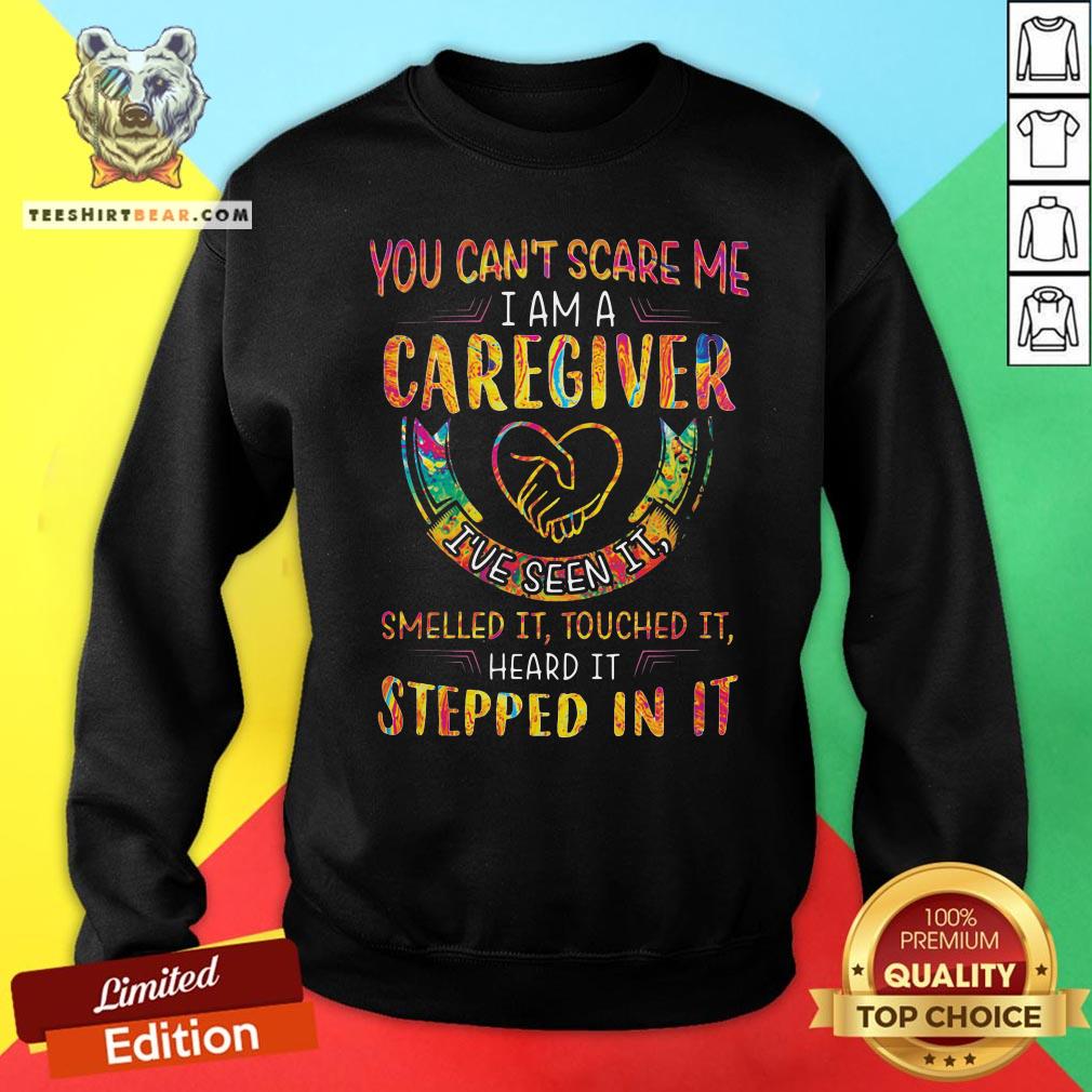 Good You Can’t Scare Me I Am A Caregiver I’ve Seen It Smelled It Touched It Heard It Stepped In It Sweatshirt - Design By Teeshirtbear.com Good You Can’t Scare Me I Am A Caregiver I’ve Seen It Smelled It Touched It Heard It Stepped In It Sweatshirt - Design By Teeshirtbear.com