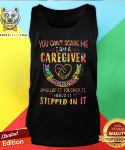 Good You Can’t Scare Me I Am A Caregiver I’ve Seen It Smelled It Touched It Heard It Stepped In It Tank Top - Design By Teeshirtbear.com