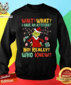 Happy Green Wait What I Have An Attitude No Really Who Knew Christmas Sweatshirt - Design By Teeshirtbear.com