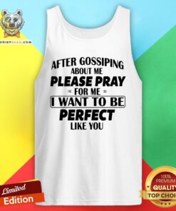Hot After Gossiping About Me Please Pray For Me I Want To Be Perfect Like You Tank Top - Design By Teeshirtbear.com
