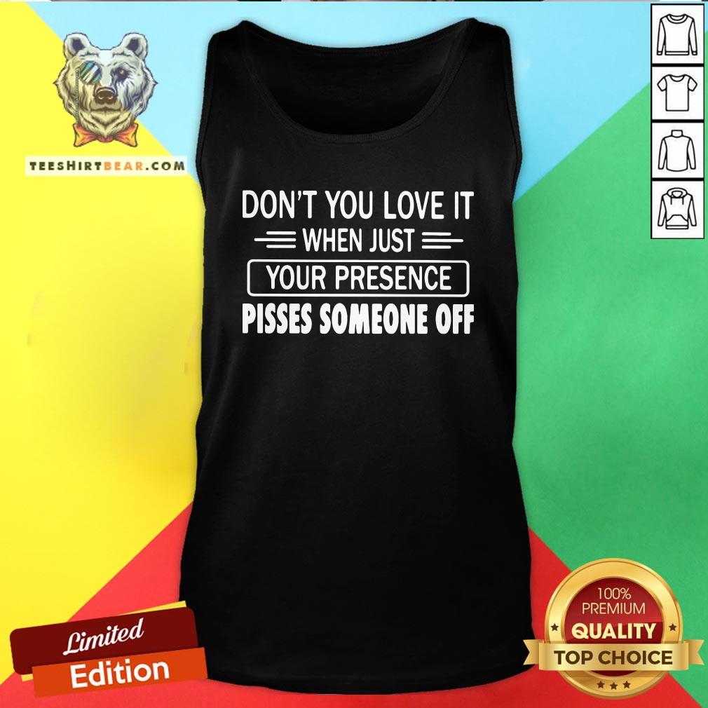 Hot Don’t You Love It When Just Your Presence Pisses Someone Off Tank Top - Design By Teeshirtbear.com Hot Don’t You Love It When Just Your Presence Pisses Someone Off Tank Top - Design By Teeshirtbear.com