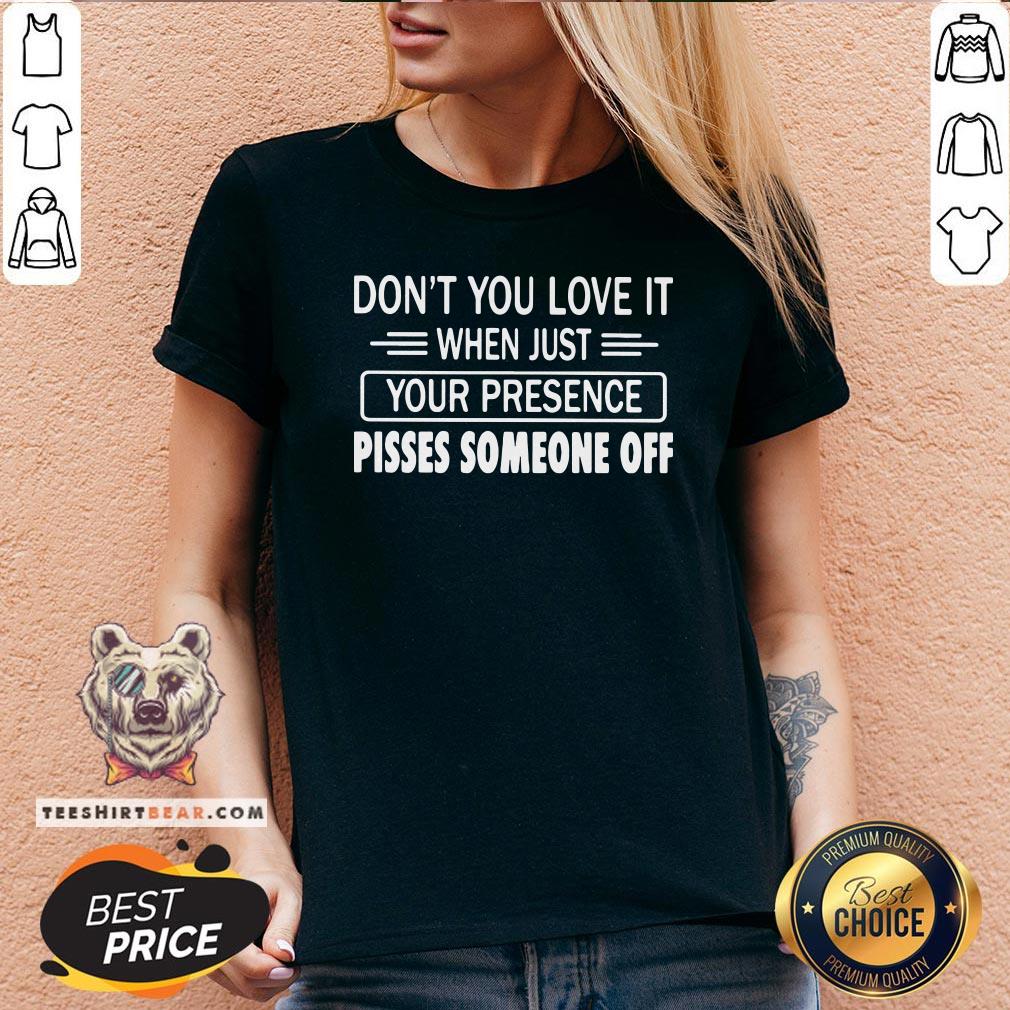 Hot Don’t You Love It When Just Your Presence Pisses Someone Off V-neck - Design By Teeshirtbear.com Hot Don’t You Love It When Just Your Presence Pisses Someone Off V-neck - Design By Teeshirtbear.com