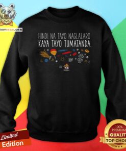 Hot Hindi Na Tayo Naglalaro Kaya Tayo Tumatanda Sweatshirt - Design By Teeshirtbear.com