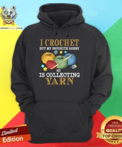 Hot I Crochet But My Favorite Hobby Is Collecting Yarn Hoodie - Design By Teeshirtbear.com
