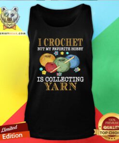 Hot I Crochet But My Favorite Hobby Is Collecting Yarn Tank Top - Design By Teeshirtbear.com