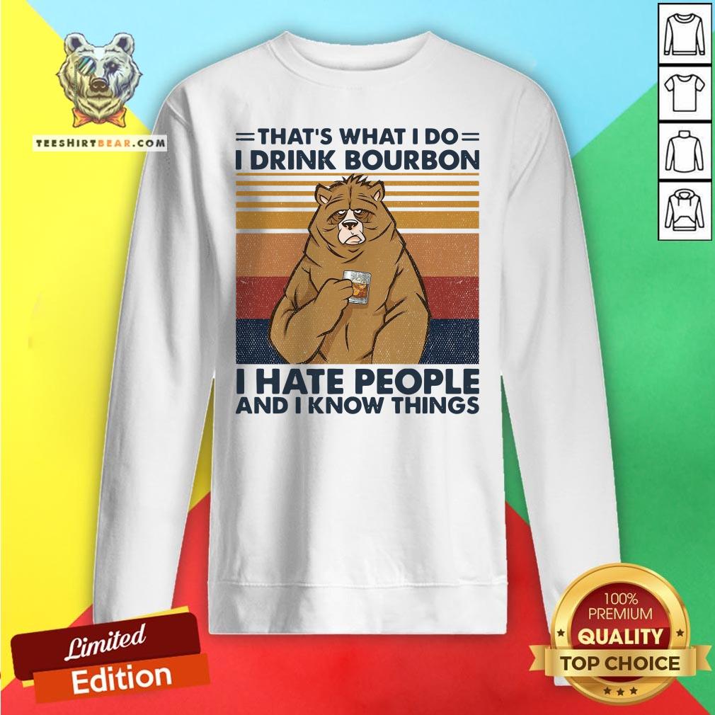 Hot That’s What I Do I Drink Bourbon I Hate People And I Know Things Sweatshirt - Design By Teeshirtbear.com Hot That’s What I Do I Drink Bourbon I Hate People And I Know Things Sweatshirt - Design By Teeshirtbear.com