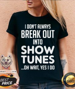 I Don’t Always Break Out Into Show Tunes Oh Wait Yes I Do V-neck - Design By Teeshirtbear.com