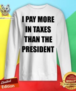 I Pay More In Taxes Than The President Sweatshirt