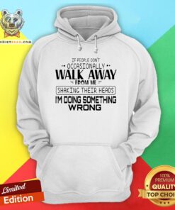 If People Don’t Occasionally Walk Away From Me Shaking Their Heads I’m Doing Something Wrong Hoodie