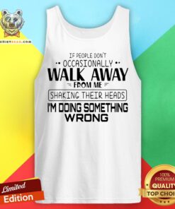 If People Don’t Occasionally Walk Away From Me Shaking Their Heads I’m Doing Something Wrong Tank Top