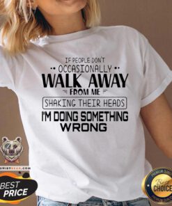 If People Don’t Occasionally Walk Away From Me Shaking Their Heads I’m Doing Something Wrong V-neck