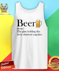 Nice Beer The Glue Holding This 2020 Shitshow Together Tank Top - Design By Teeshirtbear.com