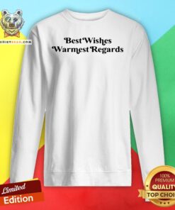Nice Best Wishes Warmest Regards Sweatshirt - Design By Teeshirtbear.com