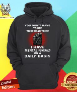 Nice Death You Don’t Have To Die To Be Dead To Me I Have Mental Funerals On A Daily Basis Hoodie - Design By Teeshirtbear.com
