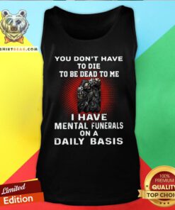 Nice Death You Don’t Have To Die To Be Dead To Me I Have Mental Funerals On A Daily Basis Tank Top - Design By Teeshirtbear.com