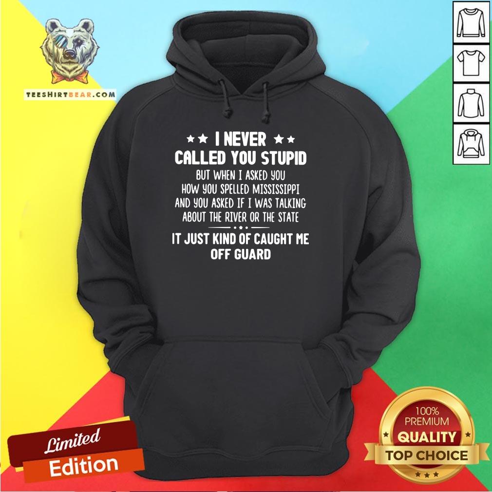 Nice I Never Called You Stupid But When I Asked You How You Spelled Mississippi Hoodie - Design By Teeshirtbear.com Nice I Never Called You Stupid But When I Asked You How You Spelled Mississippi Hoodie - Design By Teeshirtbear.com
