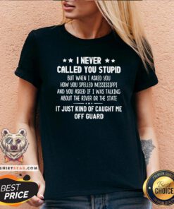 Nice I Never Called You Stupid But When I Asked You How You Spelled Mississippi V-neck - Design By Teeshirtbear.com