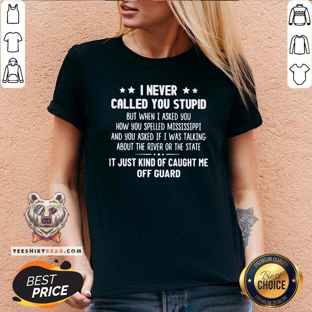 Nice I Never Called You Stupid But When I Asked You How You Spelled Mississippi V-neck - Design By Teeshirtbear.com Nice I Never Called You Stupid But When I Asked You How You Spelled Mississippi V-neck - Design By Teeshirtbear.com