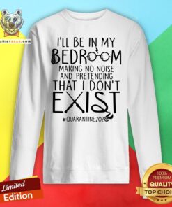 Nice I'll Be In My Bedroom Making No Noise And Pretending That I Don't Exist Quarantine 2020 Sweatshirt - Design By Teeshirtbear.com