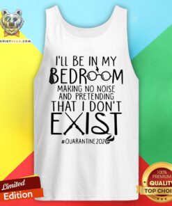 Nice I'll Be In My Bedroom Making No Noise And Pretending That I Don't Exist Quarantine 2020 Tank Top - Design By Teeshirtbear.com