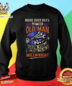 Nice Move Over Boy’s Let This Old Man Show You How To Be A Millwright Sweatshirt - Design By Teeshirtbear.com